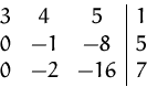 \begin{displaymath}
\begin{array}
{ccc\vert c}
 3&4 &5 &1\\  0&-1&-8 &5\\  0&-2&-16&7\\  \end{array} \end{displaymath}