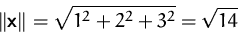 \begin{displaymath}
\Vert\mathsfbf{x}\Vert= \sqrt{1^2 + 2^2 + 3^2} = \sqrt{14}
 \end{displaymath}