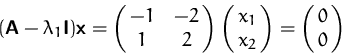 \begin{displaymath}
(\mathsfbf{A}-\lambda_1\mathsfbf{I})\mathsfbf{x}= 
 \pmatrix{ -1 & -2\cr 1 & 2 }\pmatrix{ x_1 \cr x_2} 
 = \pmatrix{ 0\cr 0}
 \end{displaymath}