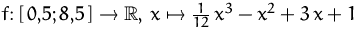 $f\colon[\,0{,}5;8{,}5\,]\to{\mathbb R},\,
 x\mapsto \frac{1}{12}\,x^3-x^2+3\,x+1$