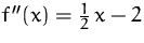$f''(x)=\frac{1}{2}\,x-2$