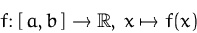 \begin{displaymath}
f\colon[\,a,b\,]\to{\mathbb R},\, x\mapsto f(x)\end{displaymath}