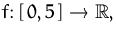 $f\colon [\,0,5\,]\to{\mathbb R},$