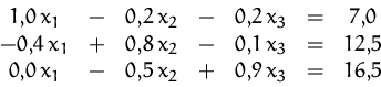 \begin{displaymath}
\begin{array}
{ccccccc}
1,\!0\,x_1 &-& 0,\!2\,x_2 &-& 0,\!2...
...\!0\,x_1 &-& 0,\!5\,x_2 &+& 0,\!9\,x_3 &=& 16,\!5\\ \end{array}\end{displaymath}