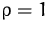 $\rho = 1$