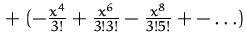 ${}+
 (-\frac{x^4}{3!}+\frac{x^6}{3!3!}-\frac{x^8}{3!5!} +-\ldots)$