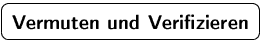 $\mbox{\ovalbox{$\displaystyle \textbf{Vermuten und Verifizieren}$}}$
