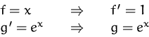 \begin{displaymath}
\begin{array}
{lcl}
f=x & \quad\Rightarrow\quad & f'=1\\ g'=e^x & \quad\Rightarrow\quad & g=e^x
\end{array} \end{displaymath}