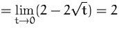 $\displaystyle
 = \lim_{t\to 0}(2-2\sqrt{t}) = 2$