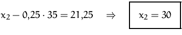 $x_2 -0{,}25\cdot 35 = 21{,}25\quad\Rightarrow\quad
\fbox {$x_2=30$}
$