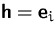 $\mathsfbf{h}=\mathsfbf{e}_i$