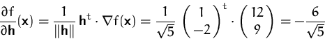 \begin{displaymath}
\frac{\partial f}{\partial\mathsfbf{h}}(\mathsfbf{x})
= \fr...
...trix{1\cr -2}^t\cdot \pmatrix{12\cr 9}
= -\frac{6}{\sqrt{5}}
\end{displaymath}