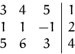\begin{displaymath}
\begin{array}
{ccc\vert c}
3 &4 &5 &1\\ 1 & 1&-1 &2\\ 5 &6 & 3&4\\ \end{array} \end{displaymath}
