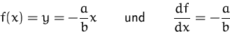 \begin{displaymath}
f(x) = y = -\frac{a}{b} x
\qquad\mbox{und}\qquad
\frac{df}{dx} = -\frac{a}{b}\end{displaymath}