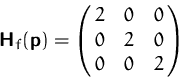 \begin{displaymath}
\mathsfbf{H}_f(\mathsfbf{p})=
\pmatrix{ 2 & 0 & 0\cr 0 & 2 & 0 \cr 0 & 0 & 2 }
\end{displaymath}