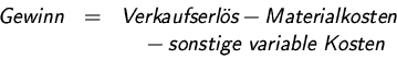 \begin{displaymath}
\begin{array}
{rcl}
\textsl{Gewinn} &=& \textsl{Verkaufserl...
...n}\\ && {}\quad - \textsl{sonstige variable Kosten}\end{array}\end{displaymath}