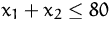 $x_1 + x_2 \leq 80$