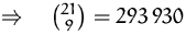 $\Rightarrow\quad {21\choose 9} = 293\,930$