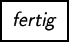 \fbox {\textsl{fertig}}
