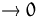 $\rightarrow 0$