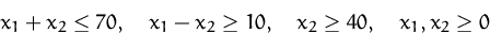 \begin{displaymath}
x_1 + x_2\leq 70,\quad x_1 - x_2\geq 10,\quad
 x_2\geq 40,\quad x_1,x_2\geq 0
 \end{displaymath}