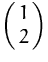 $\pmatrix{1\cr 2}$