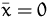$\bar{x}=0$
