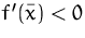 $f'(\bar{x})< 0$