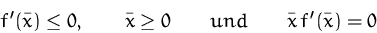 \begin{displaymath}
f'(\bar{x})\leq 0,\qquad 
\bar{x}\geq 0\qquad{und}\qquad
\bar{x}\,f'(\bar{x})=0\end{displaymath}