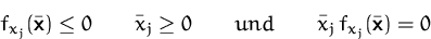 \begin{displaymath}
f_{x_j}(\bar{\mathsfbf{x}})\leq 0 \qquad
\bar{x}_j\geq 0\qquad{und}\qquad
\bar{x}_j\,f_{x_j}(\bar{\mathsfbf{x}})=0\end{displaymath}