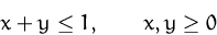 \begin{displaymath}
x+y\leq 1,\qquad x,y\geq 0
 \end{displaymath}