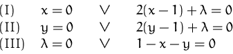 \begin{displaymath}
\begin{array}
{llcl}
 (I)\quad & x=0 &\quad\vee\quad& 2(x-1)...
 ...lambda=0 \\  (III) & \lambda=0 &\vee & 1-x-y=0 \\  \end{array} \end{displaymath}