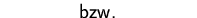 $\qquad\qquad\mbox{bzw.}\qquad\qquad$