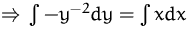 $\Rightarrow\, \int -y^{-2} dy = \int x dx$