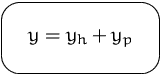 $\mbox{\ovalbox{$\displaystyle y = y_h + y_p$}}$