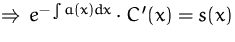 $\Rightarrow\, e^{-\int a(x) dx} \cdot C '(x) = s(x)$