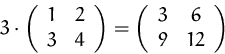 \begin{displaymath}
3\cdot
\left(
\begin{array}
{cc}
1&2\\ 3&4\\ \end{array...
...left(
\begin{array}
{cc}
3&6\\ 9&12\\ \end{array} \right)
\end{displaymath}