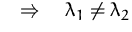 $\quad\Rightarrow\quad
\lambda_1\not=\lambda_2$