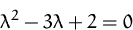 \begin{displaymath}
\lambda^2 - 3\lambda + 2 =0
 \end{displaymath}