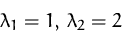 \begin{displaymath}
\lambda_1 = 1,\, \lambda_2 = 2
 \end{displaymath}