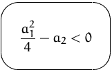 $\mbox{\ovalbox{$\displaystyle \frac{a_1^2}{4} - a_2 < 0$}}$