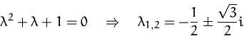 \begin{displaymath}
\lambda^2 + \lambda + 1 = 0
 \quad\Rightarrow\quad
 \lambda_{1,2} = -\frac{1}{2} \pm \frac{\sqrt{3}}{2} i
 \end{displaymath}
