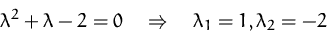 \begin{displaymath}
\lambda^2 + \lambda - 2 = 0
 \quad\Rightarrow\quad
 \lambda_1 = 1, \lambda_2 = - 2
 \end{displaymath}