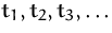$t_1, t_2, t_3, \ldots$