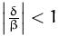 $\left\vert\frac{\delta}{\beta}\right\vert<1$