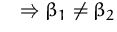 $\quad\Rightarrow \beta_1\not=\beta_2$