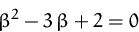 \begin{displaymath}
\beta^2 - 3\,\beta + 2 =0
 \end{displaymath}