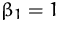 $\beta_1 = 1$