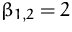 $\beta_{1,2} = 2$