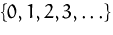 $\{0,1,2,3,\ldots\}$